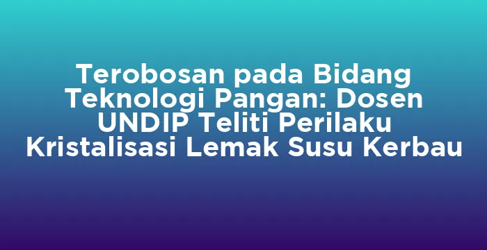 Featured image for Terobosan pada Bidang Teknologi Pangan: Dosen UNDIP Teliti Perilaku Kristalisasi Lemak Susu Kerbau