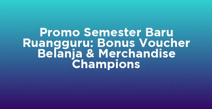 Featured image for Promo Semester Baru Ruangguru: Bonus Voucher Belanja & Merchandise Champions