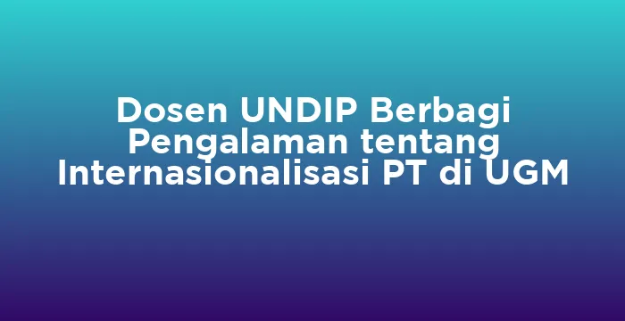 Featured image for Dosen UNDIP Berbagi Pengalaman tentang Internasionalisasi PT di UGM