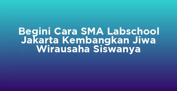 Featured image for Begini Cara SMA Labschool Jakarta Kembangkan Jiwa Wirausaha Siswanya