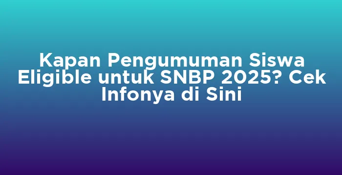 Featured image for Kapan Pengumuman Siswa Eligible untuk SNBP 2025? Cek Infonya di Sini