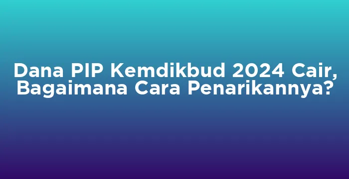 Featured image for Dana PIP Kemdikbud 2024 Cair, Bagaimana Cara Penarikannya?