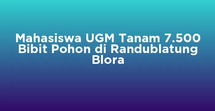 Featured image for Mahasiswa UGM Tanam 7.500 Bibit Pohon di Randublatung Blora