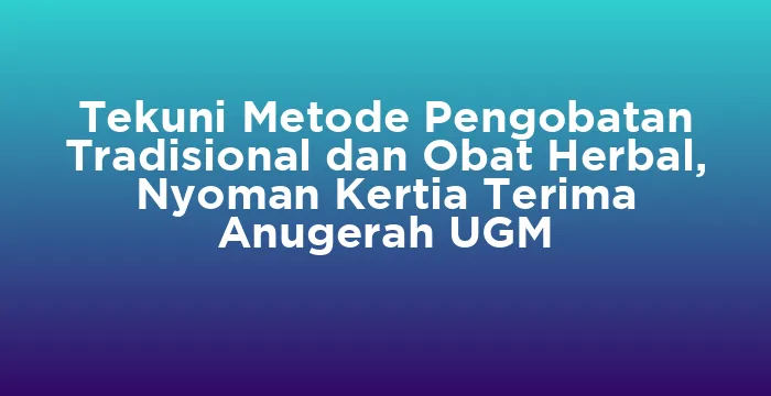 Featured image for Tekuni Metode Pengobatan Tradisional dan Obat Herbal, Nyoman Kertia Terima Anugerah UGM