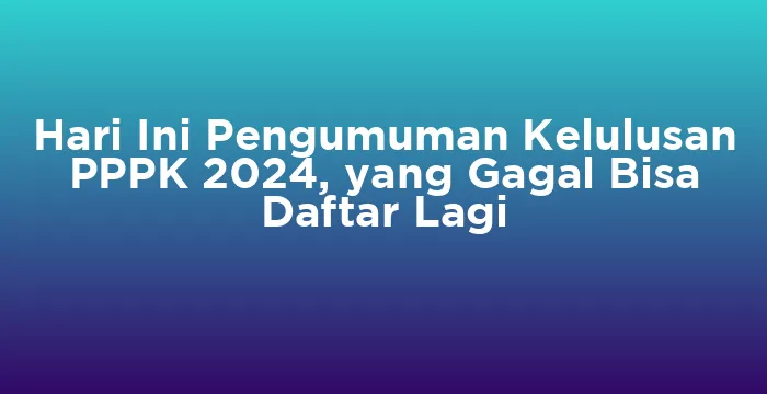 Featured image for Hari Ini Pengumuman Kelulusan PPPK 2024, yang Gagal Bisa Daftar Lagi