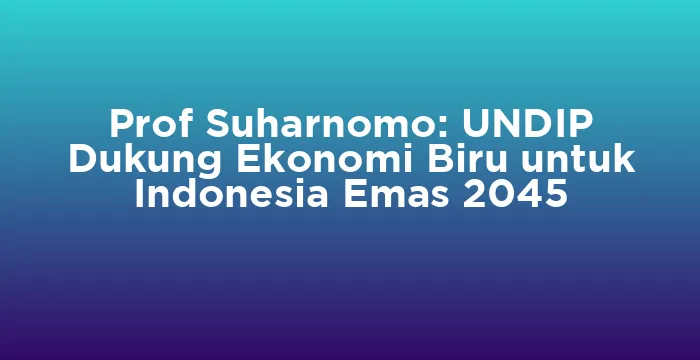 Featured image for Prof Suharnomo: UNDIP Dukung Ekonomi Biru untuk Indonesia Emas 2045