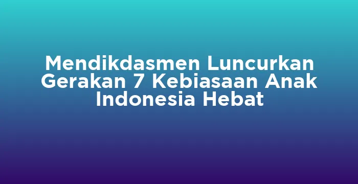 Featured image for Mendikdasmen Luncurkan Gerakan 7 Kebiasaan Anak Indonesia Hebat