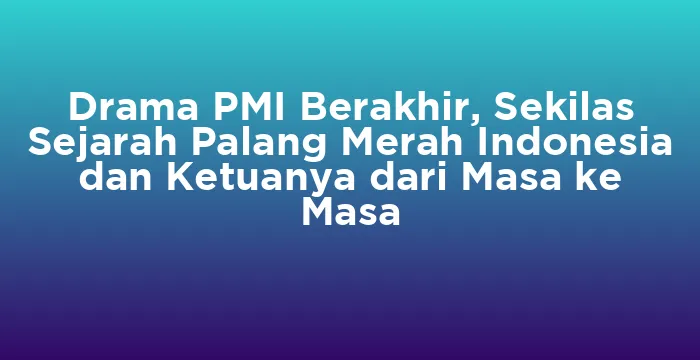 Featured image for Drama PMI Berakhir, Sekilas Sejarah Palang Merah Indonesia dan Ketuanya dari Masa ke Masa