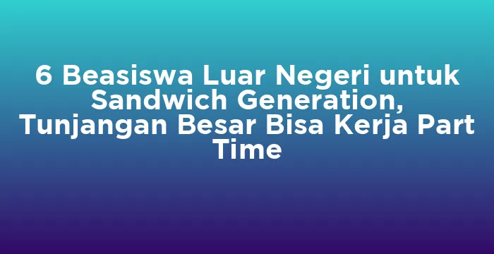 Featured image for 6 Beasiswa Luar Negeri untuk Sandwich Generation, Tunjangan Besar Bisa Kerja Part Time