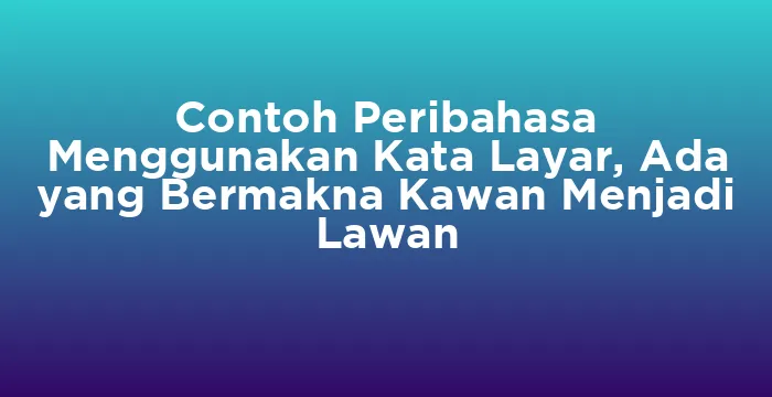 Featured image for Contoh Peribahasa Menggunakan Kata Layar, Ada yang Bermakna Kawan Menjadi Lawan