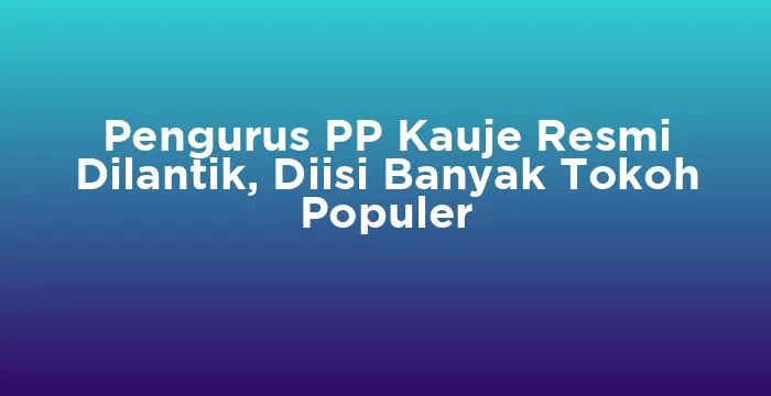 Featured image for Pengurus PP Kauje Resmi Dilantik, Diisi Banyak Tokoh Populer