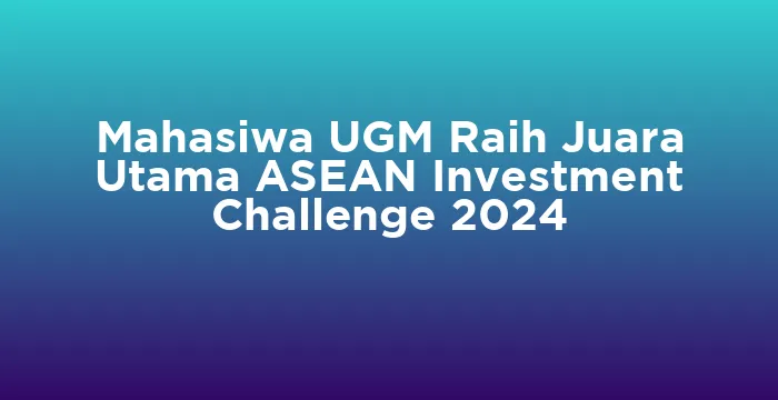 Featured image for Mahasiwa UGM Raih Juara Utama ASEAN Investment Challenge 2024