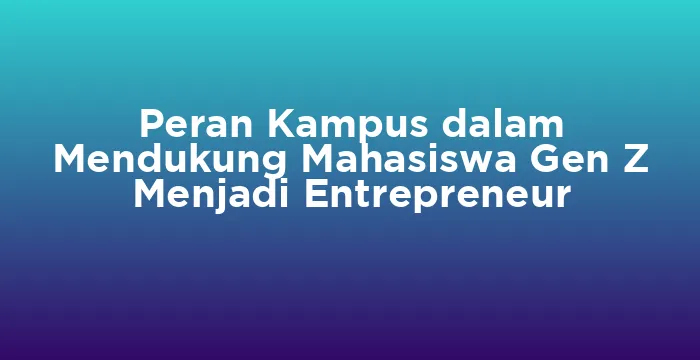 Featured image for Peran Kampus dalam Mendukung Mahasiswa Gen Z Menjadi Entrepreneur
