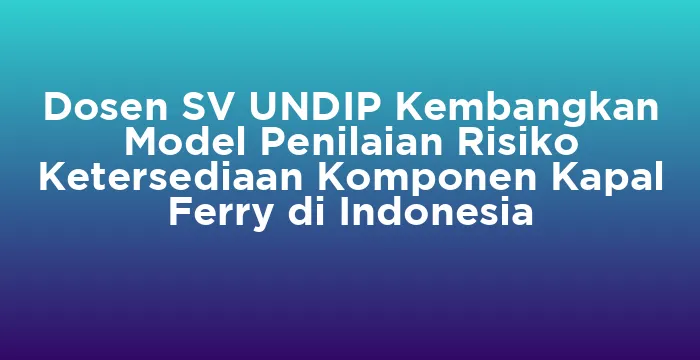 Featured image for Dosen SV UNDIP Kembangkan Model Penilaian Risiko Ketersediaan Komponen Kapal Ferry di Indonesia