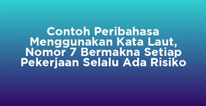 Featured image for Contoh Peribahasa Menggunakan Kata Laut, Nomor 7 Bermakna Setiap Pekerjaan Selalu Ada Risiko