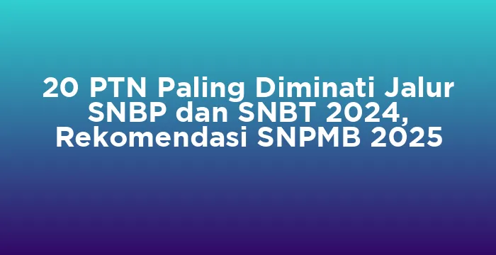 Featured image for 20 PTN Paling Diminati Jalur SNBP dan SNBT 2024, Rekomendasi SNPMB 2025