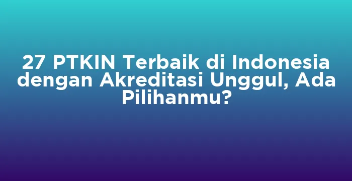 Featured image for 27 PTKIN Terbaik di Indonesia dengan Akreditasi Unggul, Ada Pilihanmu?