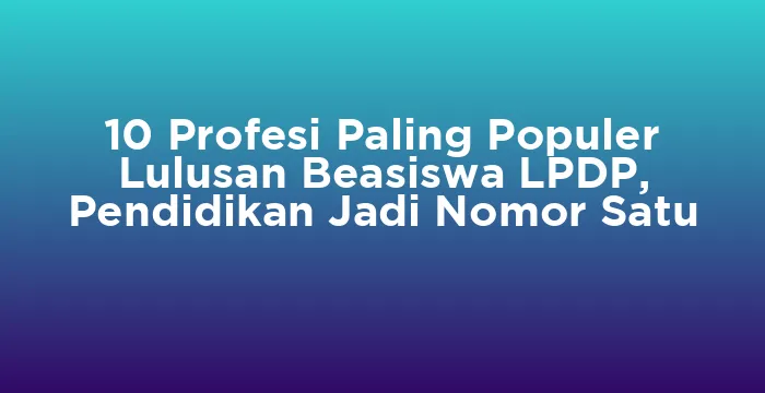 Featured image for 10 Profesi Paling Populer Lulusan Beasiswa LPDP, Pendidikan Jadi Nomor Satu
