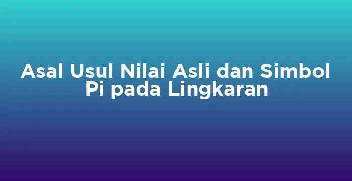 Featured image for Asal Usul Nilai Asli dan Simbol Pi pada Lingkaran