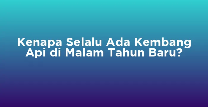 Featured image for Kenapa Selalu Ada Kembang Api di Malam Tahun Baru?