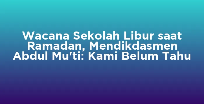 Featured image for Wacana Sekolah Libur saat Ramadan, Mendikdasmen Abdul Mu'ti: Kami Belum Tahu