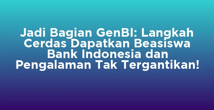 Featured image for Jadi Bagian GenBI: Langkah Cerdas Dapatkan Beasiswa Bank Indonesia dan Pengalaman Tak Tergantikan!