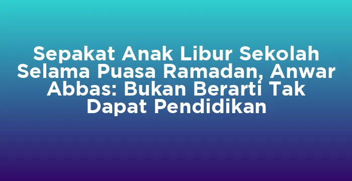 Featured image for Sepakat Anak Libur Sekolah Selama Puasa Ramadan, Anwar Abbas: Bukan Berarti Tak Dapat Pendidikan