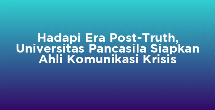 Featured image for Hadapi Era Post-Truth, Universitas Pancasila Siapkan Ahli Komunikasi Krisis