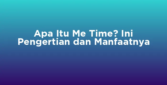 Featured image for Apa Itu Me Time? Ini Pengertian dan Manfaatnya