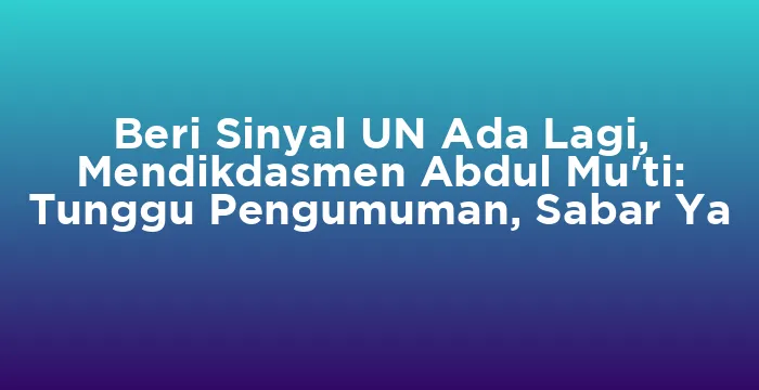 Featured image for Beri Sinyal UN Ada Lagi, Mendikdasmen Abdul Mu'ti: Tunggu Pengumuman, Sabar Ya