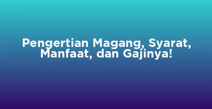 Featured image for Pengertian Magang, Syarat, Manfaat, dan Gajinya!