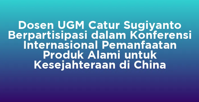 Featured image for Dosen UGM Catur Sugiyanto Berpartisipasi dalam Konferensi Internasional Pemanfaatan Produk Alami untuk Kesejahteraan di China