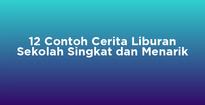 Featured image for 12 Contoh Cerita Liburan Sekolah Singkat dan Menarik