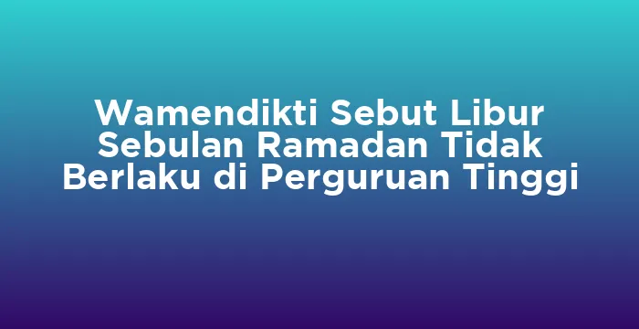 Featured image for Wamendikti Sebut Libur Sebulan Ramadan Tidak Berlaku di Perguruan Tinggi
