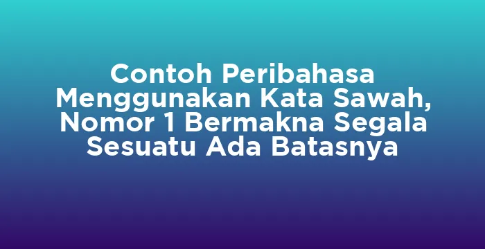 Featured image for Contoh Peribahasa Menggunakan Kata Sawah, Nomor 1 Bermakna Segala Sesuatu Ada Batasnya