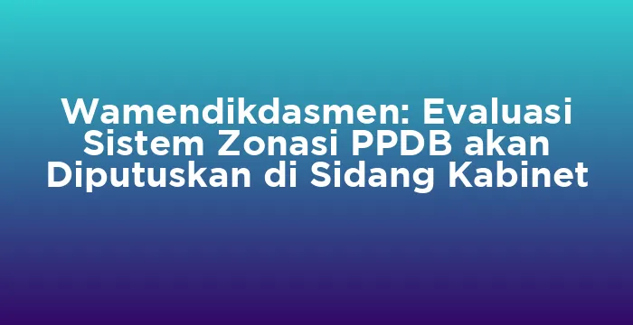 Featured image for Wamendikdasmen: Evaluasi Sistem Zonasi PPDB akan Diputuskan di Sidang Kabinet