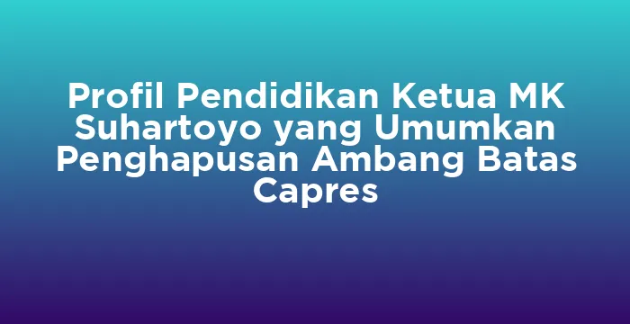 Featured image for Profil Pendidikan Ketua MK Suhartoyo yang Umumkan Penghapusan Ambang Batas Capres