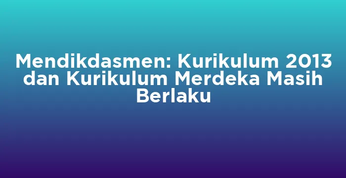 Featured image for Mendikdasmen: Kurikulum 2013 dan Kurikulum Merdeka Masih Berlaku