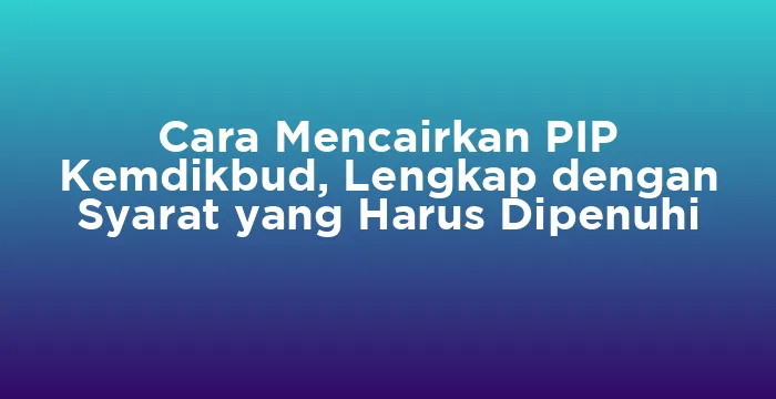 Featured image for Cara Mencairkan PIP Kemdikbud, Lengkap dengan Syarat yang Harus Dipenuhi