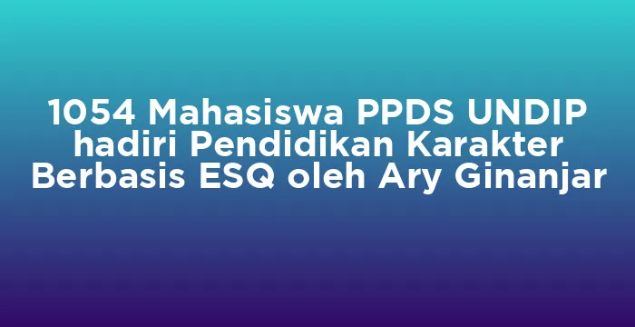 Featured image for 1054 Mahasiswa PPDS UNDIP hadiri Pendidikan Karakter Berbasis ESQ oleh Ary Ginanjar