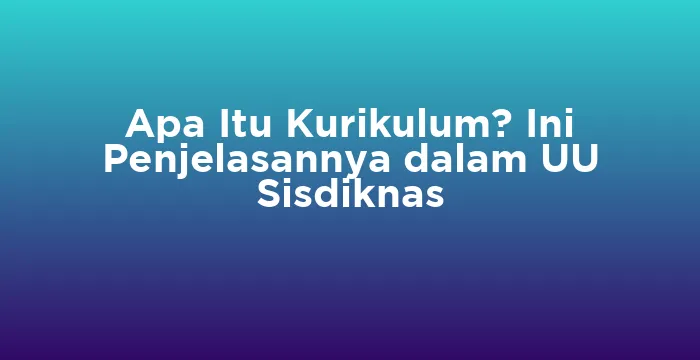 Featured image for Apa Itu Kurikulum? Ini Penjelasannya dalam UU Sisdiknas