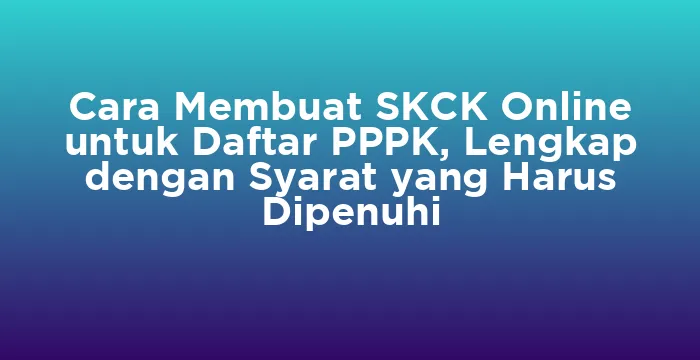 Featured image for Cara Membuat SKCK Online untuk Daftar PPPK, Lengkap dengan Syarat yang Harus Dipenuhi