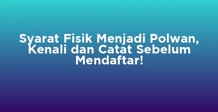 Featured image for Syarat Fisik Menjadi Polwan, Kenali dan Catat Sebelum Mendaftar!