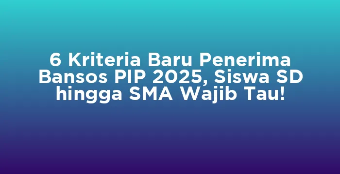 Featured image for 6 Kriteria Baru Penerima Bansos PIP 2025, Siswa SD hingga SMA Wajib Tau!