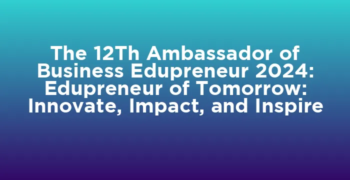 Featured image for The 12Th Ambassador of Business Edupreneur 2024: Edupreneur of Tomorrow: Innovate, Impact, and Inspire