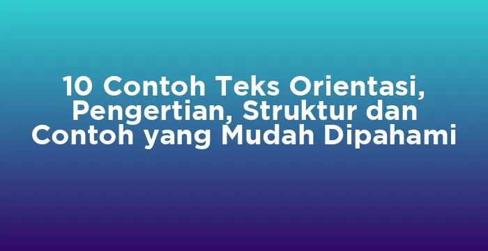 Featured image for 10 Contoh Teks Orientasi, Pengertian, Struktur dan Contoh yang Mudah Dipahami