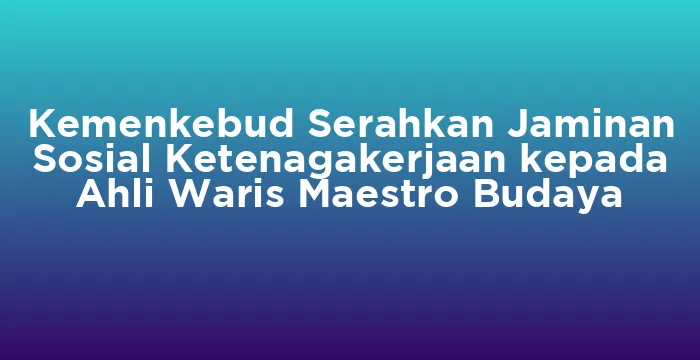 Featured image for Kemenkebud Serahkan Jaminan Sosial Ketenagakerjaan kepada Ahli Waris Maestro Budaya