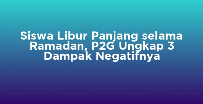 Featured image for Siswa Libur Panjang selama Ramadan, P2G Ungkap 3 Dampak Negatifnya