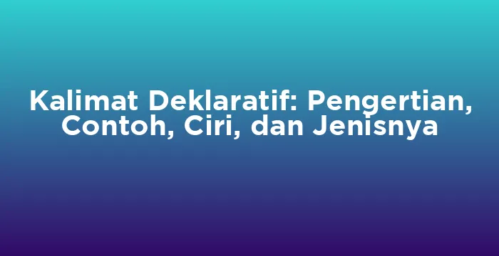 Featured image for Kalimat Deklaratif: Pengertian, Contoh, Ciri, dan Jenisnya