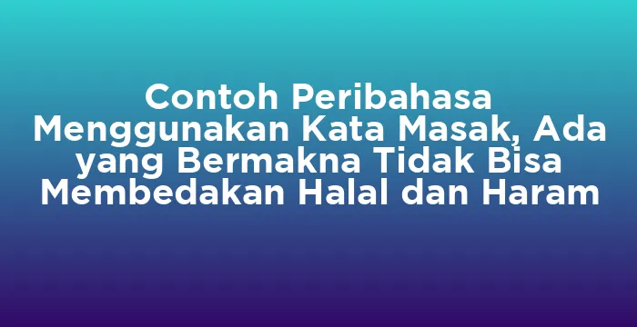 Featured image for Contoh Peribahasa Menggunakan Kata Masak, Ada yang Bermakna Tidak Bisa Membedakan Halal dan Haram